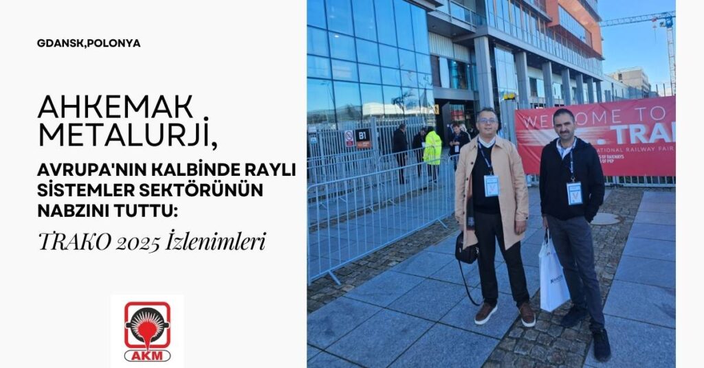 Ahkemak Metalurji, Avrupa'nın Kalbinde Raylı Sistemler Sektörünün Nabzını Tuttu: TRAKO 2025 İzlenimleri